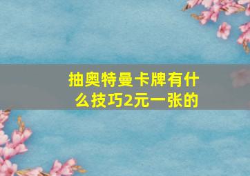 抽奥特曼卡牌有什么技巧2元一张的