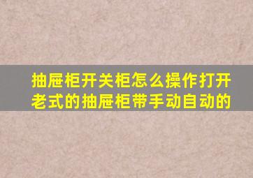 抽屉柜开关柜怎么操作打开老式的抽屉柜带手动自动的