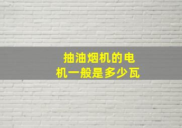 抽油烟机的电机一般是多少瓦