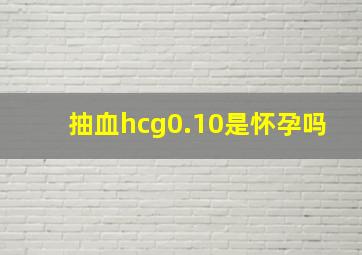 抽血hcg0.10是怀孕吗