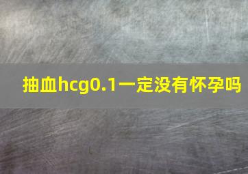 抽血hcg0.1一定没有怀孕吗