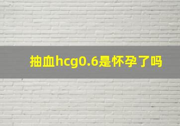 抽血hcg0.6是怀孕了吗