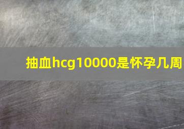 抽血hcg10000是怀孕几周