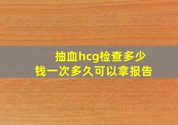 抽血hcg检查多少钱一次多久可以拿报告