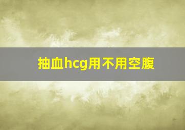 抽血hcg用不用空腹