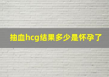 抽血hcg结果多少是怀孕了