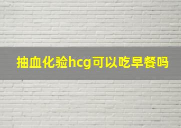 抽血化验hcg可以吃早餐吗