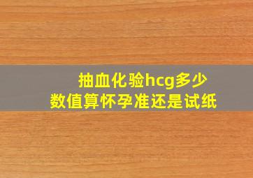 抽血化验hcg多少数值算怀孕准还是试纸