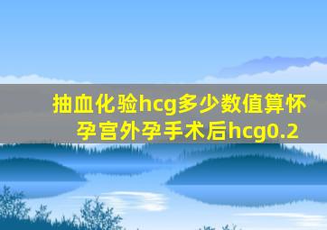 抽血化验hcg多少数值算怀孕宫外孕手术后hcg0.2