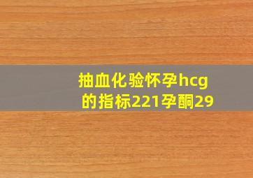 抽血化验怀孕hcg的指标221孕酮29