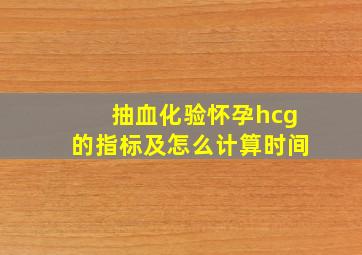 抽血化验怀孕hcg的指标及怎么计算时间