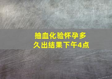 抽血化验怀孕多久出结果下午4点