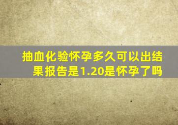 抽血化验怀孕多久可以出结果报告是1.20是怀孕了吗