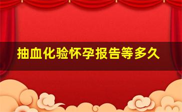 抽血化验怀孕报告等多久