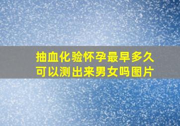 抽血化验怀孕最早多久可以测出来男女吗图片