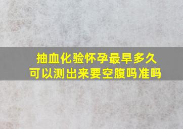 抽血化验怀孕最早多久可以测出来要空腹吗准吗