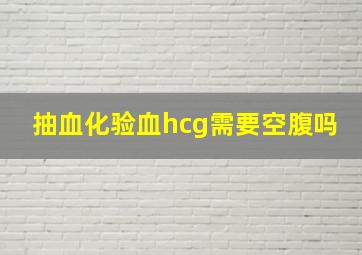 抽血化验血hcg需要空腹吗