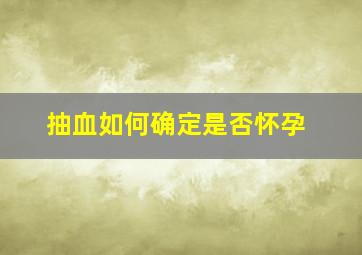 抽血如何确定是否怀孕