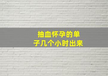 抽血怀孕的单子几个小时出来