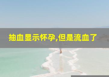 抽血显示怀孕,但是流血了