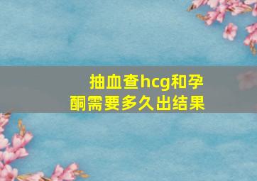 抽血查hcg和孕酮需要多久出结果