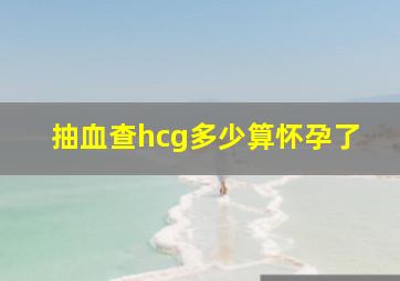 抽血查hcg多少算怀孕了