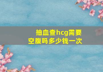 抽血查hcg需要空腹吗多少钱一次