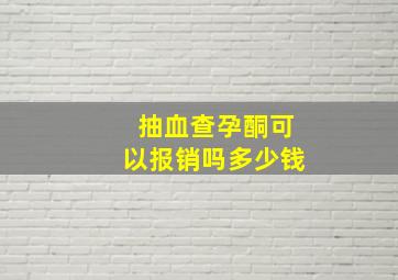 抽血查孕酮可以报销吗多少钱