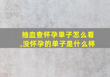 抽血查怀孕单子怎么看,没怀孕的单子是什么样