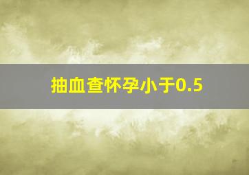 抽血查怀孕小于0.5