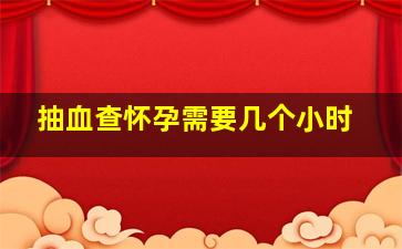 抽血查怀孕需要几个小时