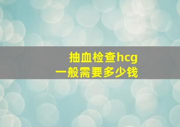 抽血检查hcg一般需要多少钱