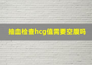 抽血检查hcg值需要空腹吗