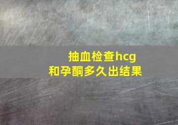 抽血检查hcg和孕酮多久出结果