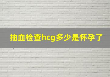 抽血检查hcg多少是怀孕了