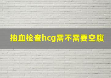 抽血检查hcg需不需要空腹