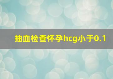 抽血检查怀孕hcg小于0.1