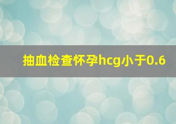 抽血检查怀孕hcg小于0.6