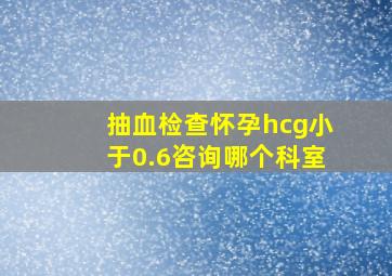 抽血检查怀孕hcg小于0.6咨询哪个科室