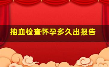 抽血检查怀孕多久出报告