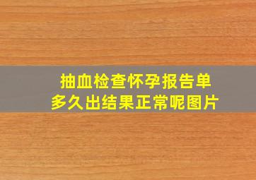 抽血检查怀孕报告单多久出结果正常呢图片