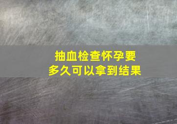 抽血检查怀孕要多久可以拿到结果