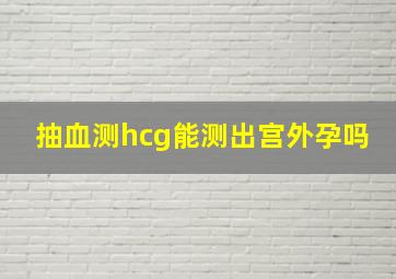 抽血测hcg能测出宫外孕吗