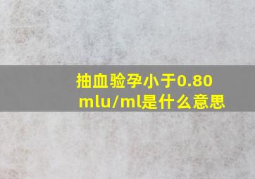 抽血验孕小于0.80mlu/ml是什么意思