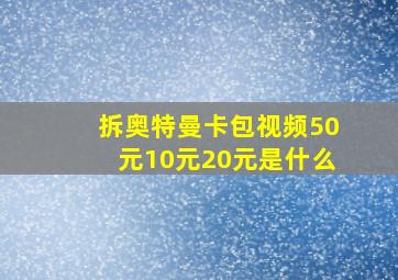 拆奥特曼卡包视频50元10元20元是什么