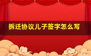 拆迁协议儿子签字怎么写