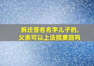 拆迁签名名字儿子的,父亲可以上法院要回吗