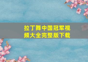 拉丁舞中国冠军视频大全完整版下载