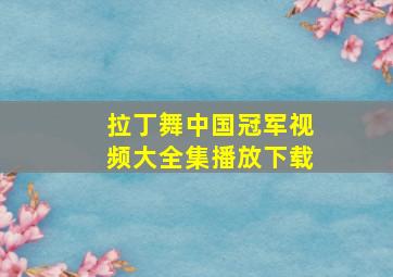 拉丁舞中国冠军视频大全集播放下载