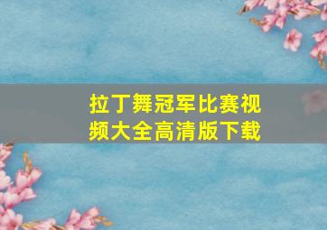 拉丁舞冠军比赛视频大全高清版下载